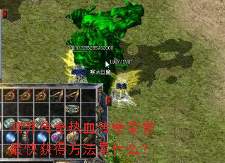 刚开传奇热血传奇荣誉最快获得方法是什么? 刚开传奇热血传奇荣誉最快获得方法是什么?