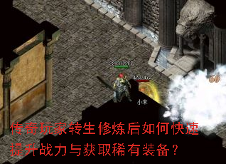 传奇玩家转生修炼后如何快速提升战力与获取稀有装备? 传奇玩家转生修炼后如何快速提升战力与获取稀有装备?