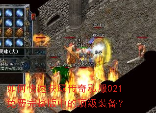 如何快速获取传奇私服021免费完整版中的顶级装备? 如何快速获取传奇私服021免费完整版中的顶级装备?