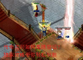 传奇法师如何单挑祭坛?独家攻略带你轻松制胜 传奇法师如何单挑祭坛?独家攻略带你轻松制胜