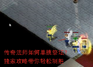 传奇法师如何单挑祭坛?独家攻略带你轻松制胜 传奇法师如何单挑祭坛?独家攻略带你轻松制胜