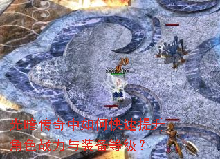 光暗传奇中如何快速提升角色战力与装备等级? 光暗传奇中如何快速提升角色战力与装备等级?