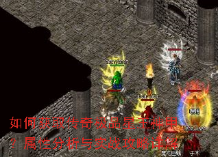 如何获取传奇极品星王神甲?属性分析与实战攻略详解 如何获取传奇极品星王神甲?属性分析与实战攻略详解
