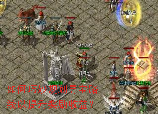 如何巧妙规划寻宝路线以提升奖励收益? 如何巧妙规划寻宝路线以提升奖励收益?