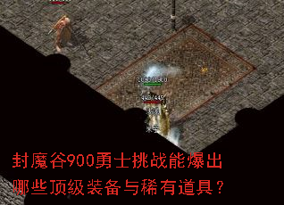 封魔谷900勇士挑战能爆出哪些顶级装备与稀有道具? 封魔谷900勇士挑战能爆出哪些顶级装备与稀有道具?