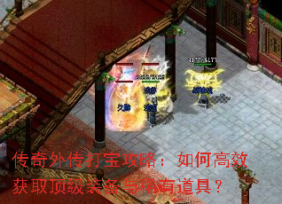 传奇外传打宝攻略:如何高效获取顶级装备与稀有道具? 传奇外传打宝攻略:如何高效获取顶级装备与稀有道具?